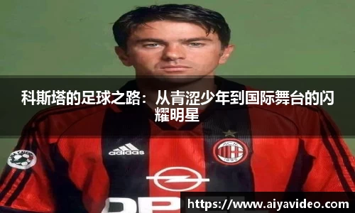 科斯塔的足球之路：从青涩少年到国际舞台的闪耀明星