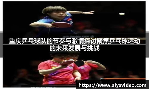 重庆乒乓球队的节奏与激情探讨聚焦乒乓球运动的未来发展与挑战