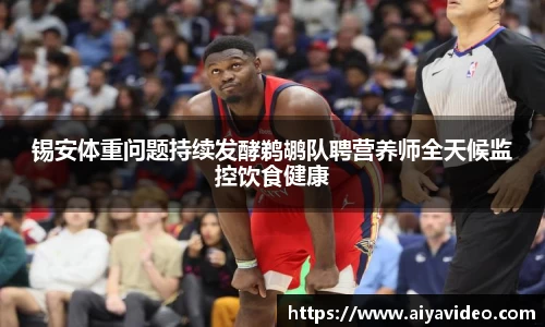 锡安体重问题持续发酵鹈鹕队聘营养师全天候监控饮食健康