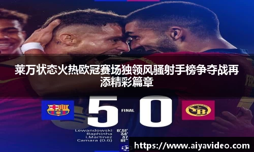莱万状态火热欧冠赛场独领风骚射手榜争夺战再添精彩篇章