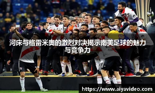 河床与格雷米奥的激烈对决揭示南美足球的魅力与竞争力